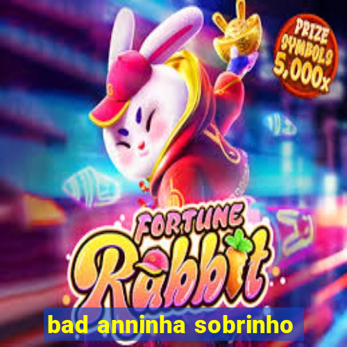 bad anninha sobrinho